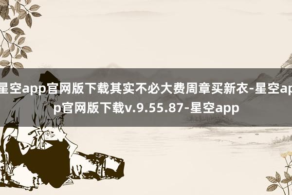 星空app官网版下载其实不必大费周章买新衣-星空app官网版下载v.9.55.87-星空app