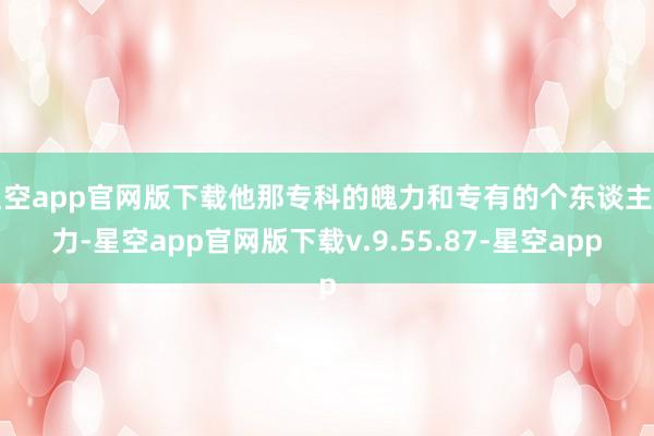 星空app官网版下载他那专科的魄力和专有的个东谈主魔力-星空app官网版下载v.9.55.87-星空app