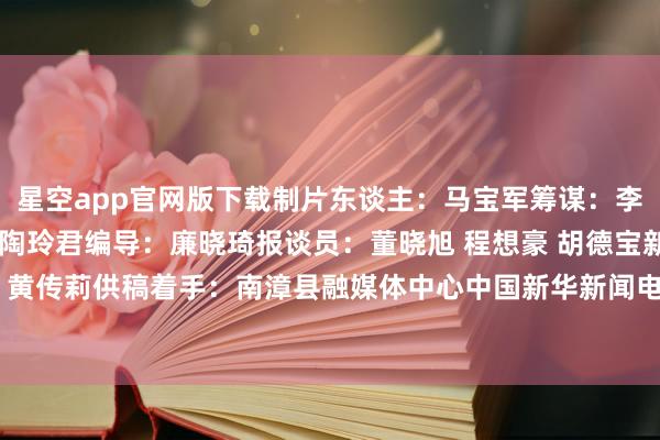星空app官网版下载 制片东谈主:马宝军 筹谋:李琳 杜耸然 统筹:汪峰 陶玲君 编导:廉晓琦 报谈员:董晓旭 程想豪 胡德宝 新媒体剪辑:王家辉 黄传莉 供稿着手:南漳县融媒体中心 中国新华新闻电视网(CNC)出品-星空app官网版下载v.9.55.87-星空app