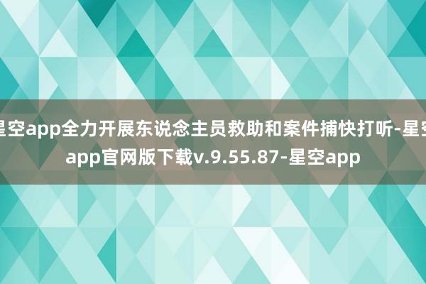 星空app全力开展东说念主员救助和案件捕快打听-星空app官网版下载v.9.55.87-星空app