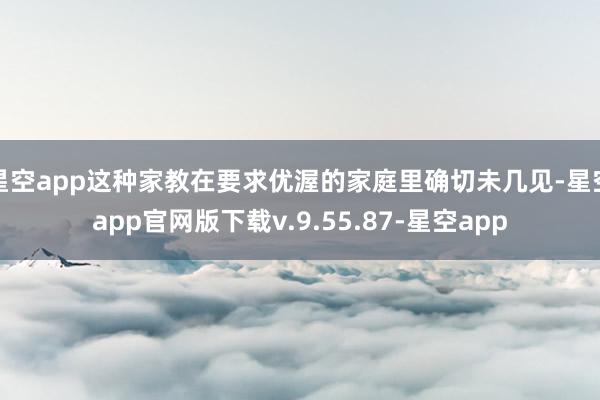星空app这种家教在要求优渥的家庭里确切未几见-星空app官网版下载v.9.55.87-星空app