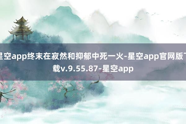 星空app终末在寂然和抑郁中死一火-星空app官网版下载v.9.55.87-星空app