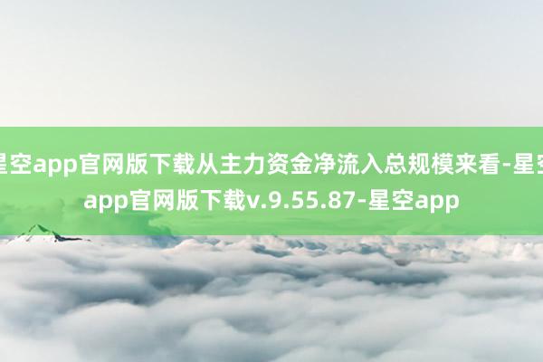 星空app官网版下载从主力资金净流入总规模来看-星空app官网版下载v.9.55.87-星空app