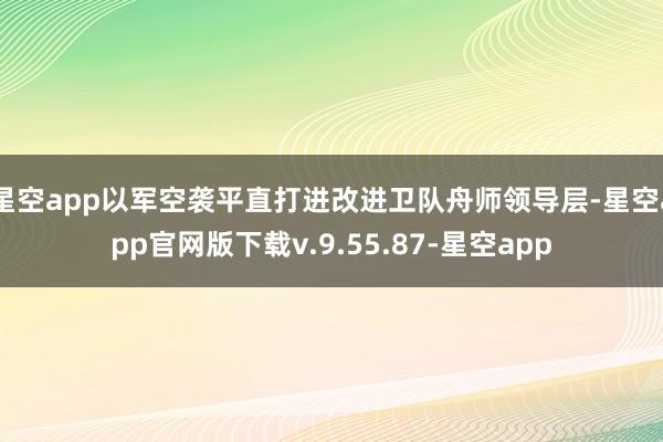 星空app以军空袭平直打进改进卫队舟师领导层-星空app官网版下载v.9.55.87-星空app