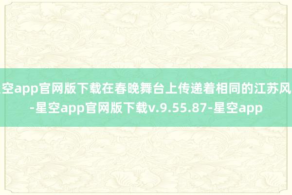 星空app官网版下载在春晚舞台上传递着相同的江苏风范-星空app官网版下载v.9.55.87-星空app