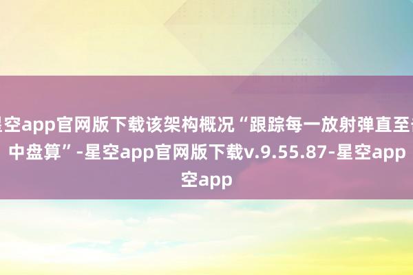 星空app官网版下载该架构概况“跟踪每一放射弹直至击中盘算”-星空app官网版下载v.9.55.87-星空app