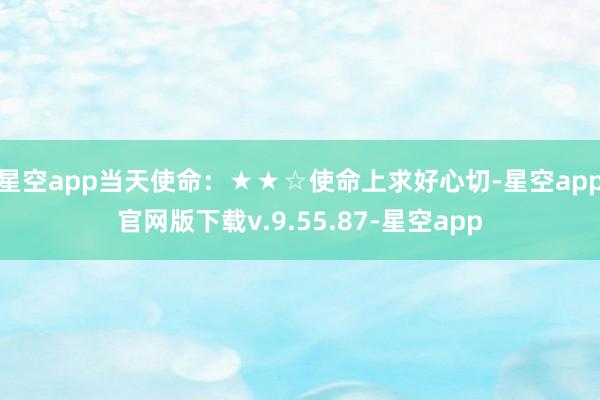 星空app当天使命：★★☆使命上求好心切-星空app官网版下载v.9.55.87-星空app