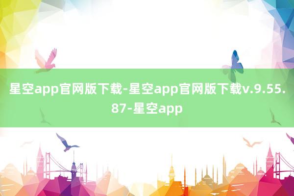 星空app官网版下载　　-星空app官网版下载v.9.55.87-星空app