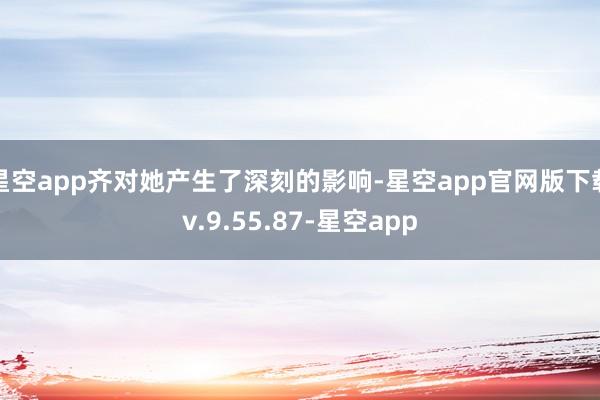 星空app齐对她产生了深刻的影响-星空app官网版下载v.9.55.87-星空app