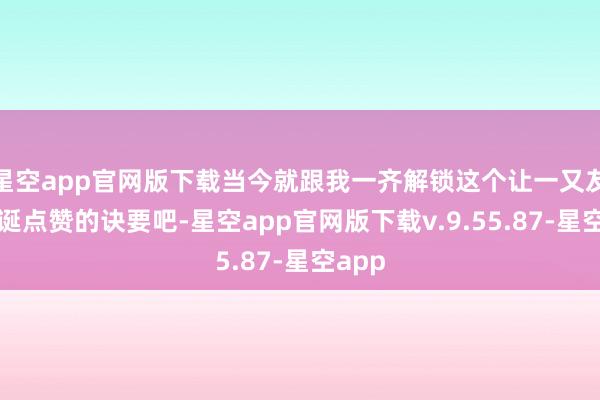 星空app官网版下载当今就跟我一齐解锁这个让一又友圈荒诞点赞的诀要吧-星空app官网版下载v.9.55.87-星空app