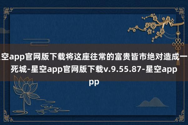星空app官网版下载将这座往常的富贵皆市绝对造成一座死城-星空app官网版下载v.9.55.87-星空app