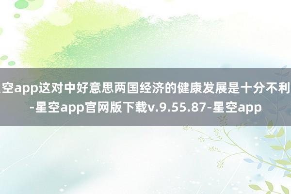 星空app这对中好意思两国经济的健康发展是十分不利的-星空app官网版下载v.9.55.87-星空app