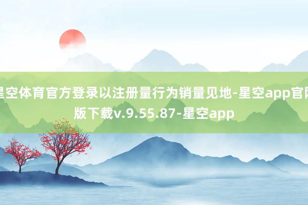 星空体育官方登录以注册量行为销量见地-星空app官网版下载v.9.55.87-星空app