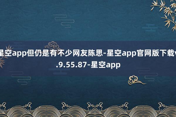 星空app但仍是有不少网友陈思-星空app官网版下载v.9.55.87-星空app