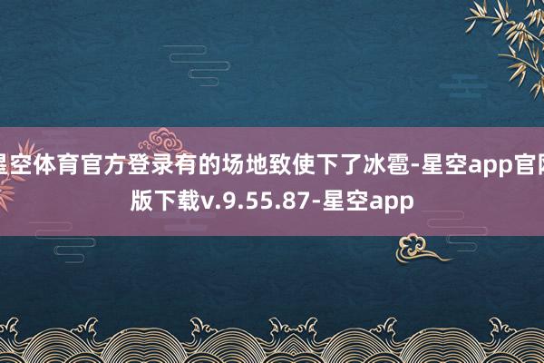 星空体育官方登录有的场地致使下了冰雹-星空app官网版下载v.9.55.87-星空app