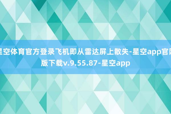星空体育官方登录飞机即从雷达屏上散失-星空app官网版下载v.9.55.87-星空app