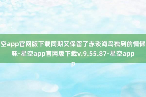 星空app官网版下载同期又保留了赤谈海岛独到的慵懒气味-星空app官网版下载v.9.55.87-星空app