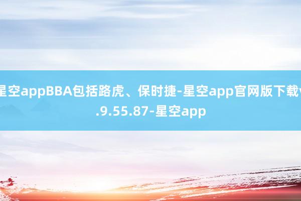 星空appBBA包括路虎、保时捷-星空app官网版下载v.9.55.87-星空app