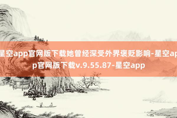 星空app官网版下载她曾经深受外界褒贬影响-星空app官网版下载v.9.55.87-星空app
