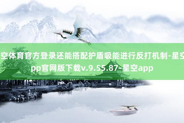 星空体育官方登录还能搭配护盾吸能进行反打机制-星空app官网版下载v.9.55.87-星空app