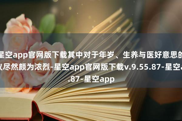 星空app官网版下载其中对于年岁、生养与医好意思的争议尽然颇为浓烈-星空app官网版下载v.9.55.87-星空app