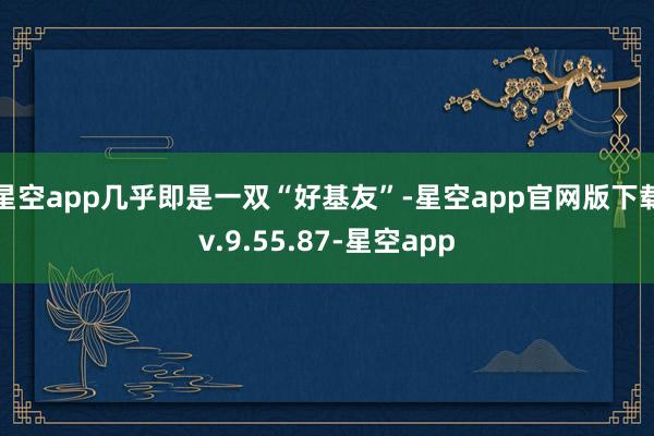 星空app几乎即是一双“好基友”-星空app官网版下载v.9.55.87-星空app