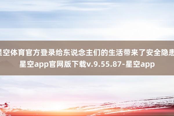 星空体育官方登录给东说念主们的生活带来了安全隐患-星空app官网版下载v.9.55.87-星空app
