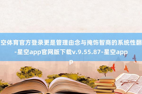 星空体育官方登录更是管理由念与掩饰智商的系统性翻新-星空app官网版下载v.9.55.87-星空app