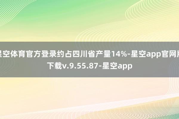 星空体育官方登录约占四川省产量14%-星空app官网版下载v.9.55.87-星空app