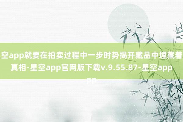 星空app就要在拍卖过程中一步时势揭开藏品中埋藏着的真相-星空app官网版下载v.9.55.87-星空app