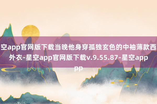 星空app官网版下载当晚他身穿孤独玄色的中袖薄款西装外衣-星空app官网版下载v.9.55.87-星空app