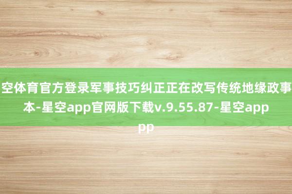 星空体育官方登录军事技巧纠正正在改写传统地缘政事脚本-星空app官网版下载v.9.55.87-星空app