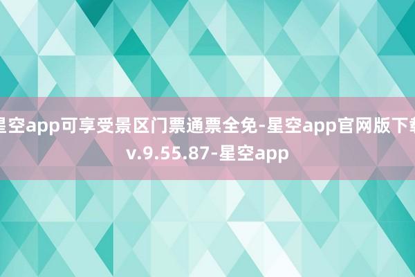 星空app可享受景区门票通票全免-星空app官网版下载v.9.55.87-星空app