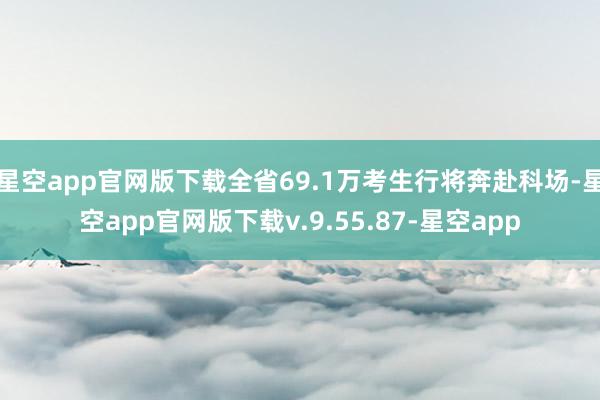 星空app官网版下载全省69.1万考生行将奔赴科场-星空app官网版下载v.9.55.87-星空app