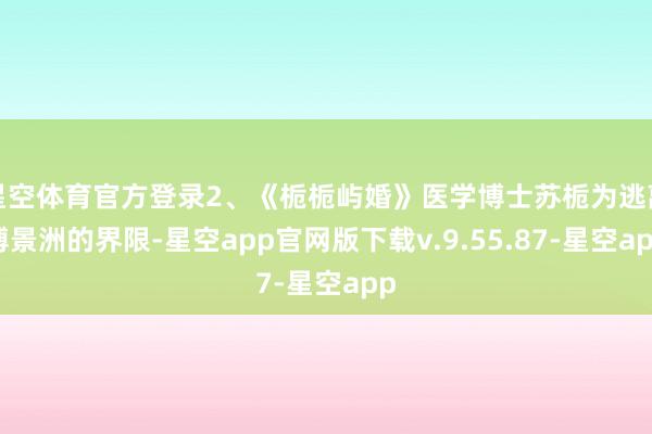 星空体育官方登录2、《栀栀屿婚》医学博士苏栀为逃离傅景洲的界限-星空app官网版下载v.9.55.87-星空app