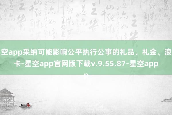 星空app采纳可能影响公平执行公事的礼品、礼金、浪掷卡-星空app官网版下载v.9.55.87-星空app