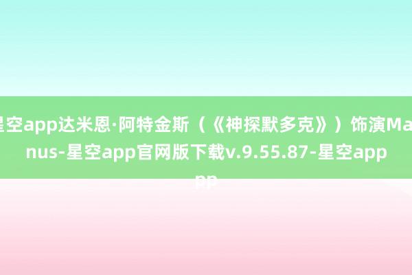星空app达米恩·阿特金斯（《神探默多克》）饰演Magnus-星空app官网版下载v.9.55.87-星空app