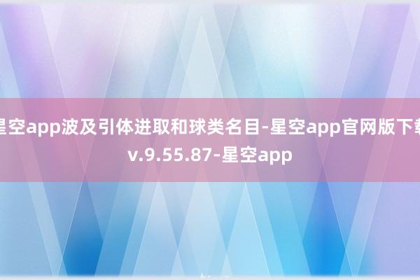 星空app波及引体进取和球类名目-星空app官网版下载v.9.55.87-星空app