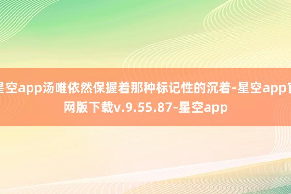 星空app汤唯依然保握着那种标记性的沉着-星空app官网版下载v.9.55.87-星空app