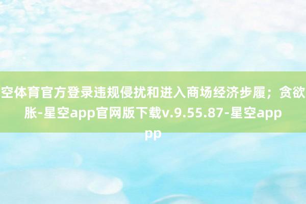 星空体育官方登录违规侵扰和进入商场经济步履；贪欲彭胀-星空app官网版下载v.9.55.87-星空app