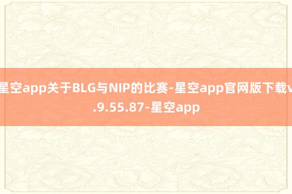 星空app关于BLG与NIP的比赛-星空app官网版下载v.9.55.87-星空app