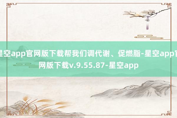 星空app官网版下载帮我们调代谢、促燃脂-星空app官网版下载v.9.55.87-星空app