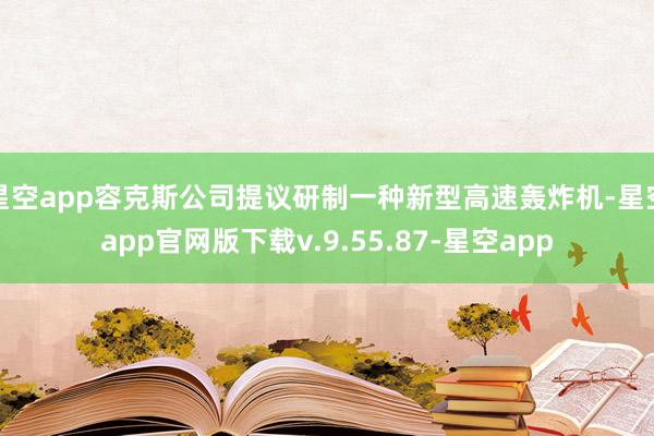 星空app容克斯公司提议研制一种新型高速轰炸机-星空app官网版下载v.9.55.87-星空app