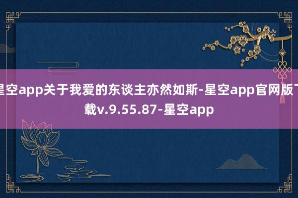 星空app关于我爱的东谈主亦然如斯-星空app官网版下载v.9.55.87-星空app