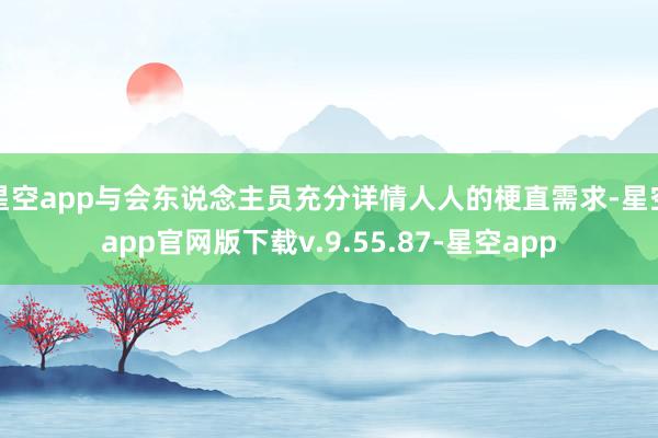 星空app与会东说念主员充分详情人人的梗直需求-星空app官网版下载v.9.55.87-星空app