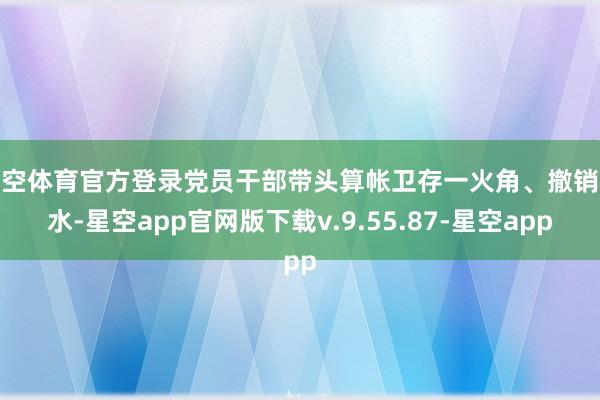 星空体育官方登录党员干部带头算帐卫存一火角、撤销积水-星空app官网版下载v.9.55.87-星空app