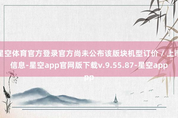 星空体育官方登录官方尚未公布该版块机型订价 / 上市信息-星空app官网版下载v.9.55.87-星空app