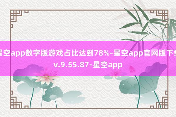 星空app数字版游戏占比达到78%-星空app官网版下载v.9.55.87-星空app