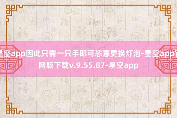 星空app因此只需一只手即可恣意更换灯泡-星空app官网版下载v.9.55.87-星空app