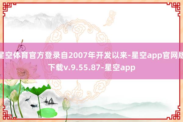 星空体育官方登录自2007年开发以来-星空app官网版下载v.9.55.87-星空app